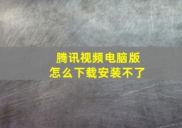 腾讯视频电脑版怎么下载安装不了