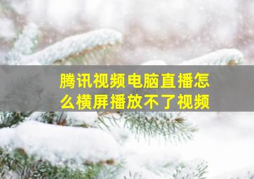 腾讯视频电脑直播怎么横屏播放不了视频