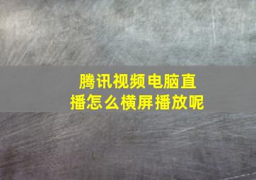 腾讯视频电脑直播怎么横屏播放呢