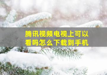 腾讯视频电视上可以看吗怎么下载到手机