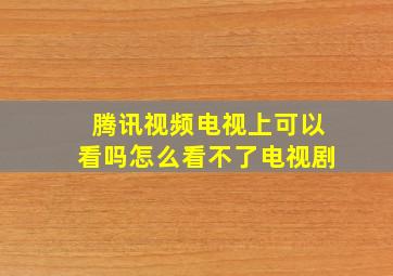 腾讯视频电视上可以看吗怎么看不了电视剧