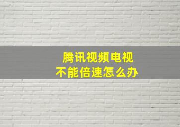 腾讯视频电视不能倍速怎么办