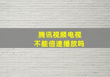 腾讯视频电视不能倍速播放吗