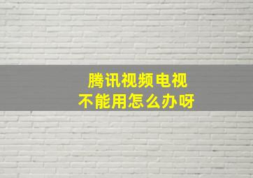 腾讯视频电视不能用怎么办呀