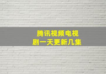 腾讯视频电视剧一天更新几集