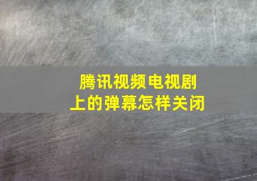 腾讯视频电视剧上的弹幕怎样关闭