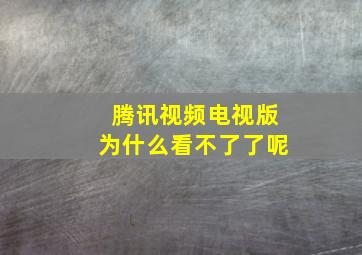 腾讯视频电视版为什么看不了了呢