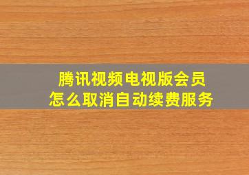 腾讯视频电视版会员怎么取消自动续费服务