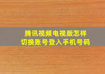 腾讯视频电视版怎样切换账号登入手机号码