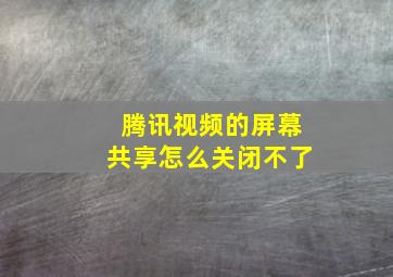 腾讯视频的屏幕共享怎么关闭不了