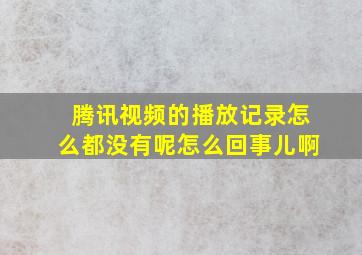 腾讯视频的播放记录怎么都没有呢怎么回事儿啊