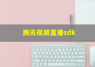 腾讯视频直播sdk