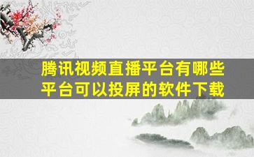 腾讯视频直播平台有哪些平台可以投屏的软件下载