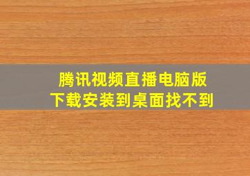 腾讯视频直播电脑版下载安装到桌面找不到