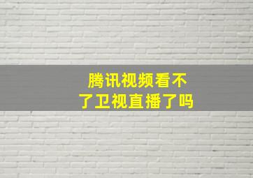 腾讯视频看不了卫视直播了吗