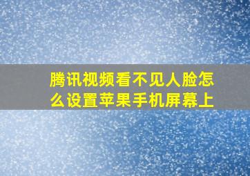 腾讯视频看不见人脸怎么设置苹果手机屏幕上