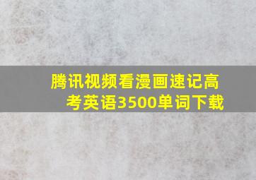 腾讯视频看漫画速记高考英语3500单词下载