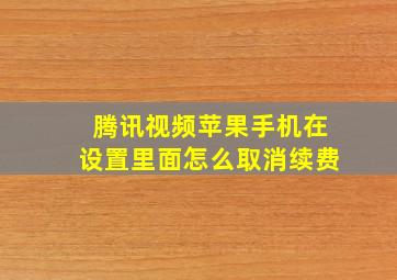 腾讯视频苹果手机在设置里面怎么取消续费