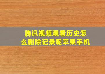 腾讯视频观看历史怎么删除记录呢苹果手机