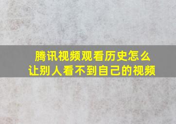 腾讯视频观看历史怎么让别人看不到自己的视频