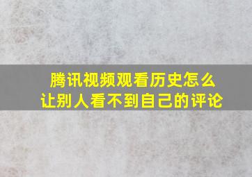 腾讯视频观看历史怎么让别人看不到自己的评论