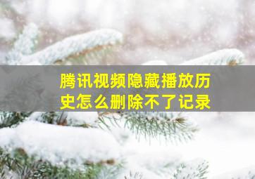 腾讯视频隐藏播放历史怎么删除不了记录