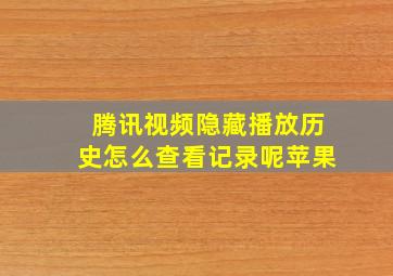 腾讯视频隐藏播放历史怎么查看记录呢苹果