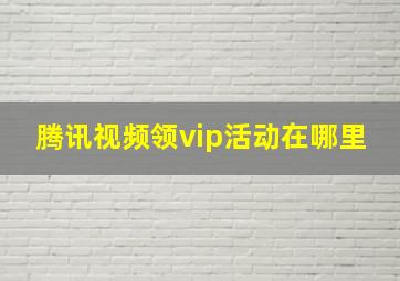 腾讯视频领vip活动在哪里