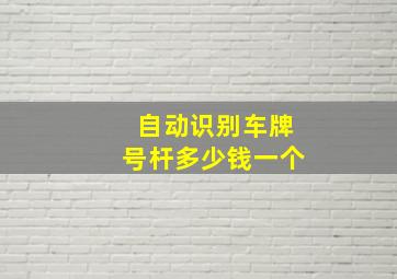 自动识别车牌号杆多少钱一个