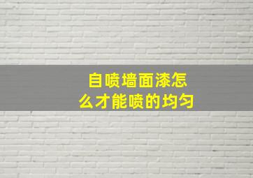 自喷墙面漆怎么才能喷的均匀