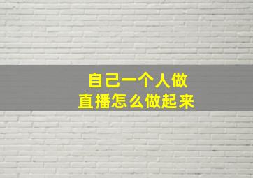 自己一个人做直播怎么做起来