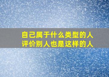 自己属于什么类型的人评价别人也是这样的人