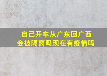 自己开车从广东回广西会被隔离吗现在有疫情吗