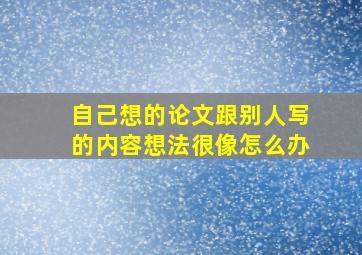 自己想的论文跟别人写的内容想法很像怎么办