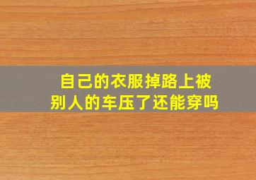 自己的衣服掉路上被别人的车压了还能穿吗