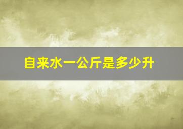 自来水一公斤是多少升