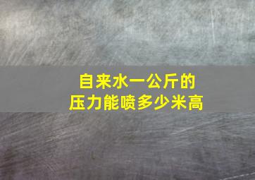 自来水一公斤的压力能喷多少米高