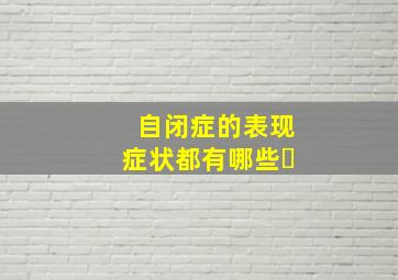 自闭症的表现症状都有哪些▪