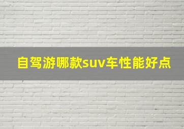 自驾游哪款suv车性能好点