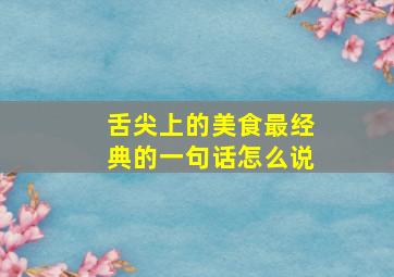 舌尖上的美食最经典的一句话怎么说