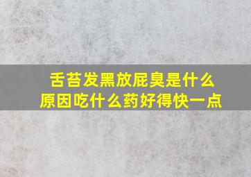 舌苔发黑放屁臭是什么原因吃什么药好得快一点