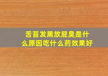 舌苔发黑放屁臭是什么原因吃什么药效果好