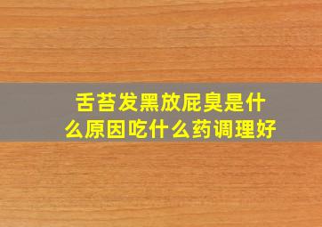 舌苔发黑放屁臭是什么原因吃什么药调理好