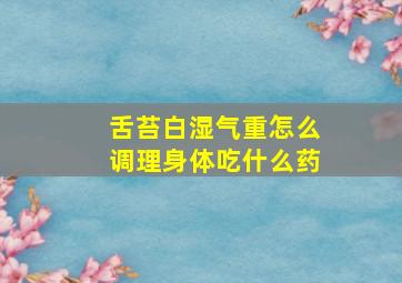 舌苔白湿气重怎么调理身体吃什么药