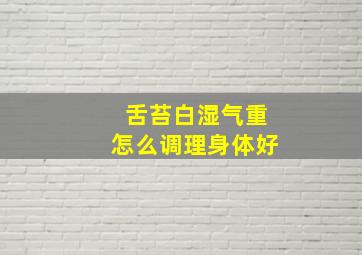 舌苔白湿气重怎么调理身体好