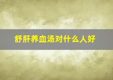 舒肝养血汤对什么人好