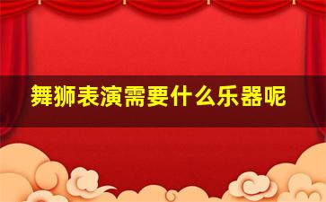 舞狮表演需要什么乐器呢