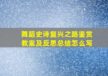 舞蹈史诗复兴之路鉴赏教案及反思总结怎么写