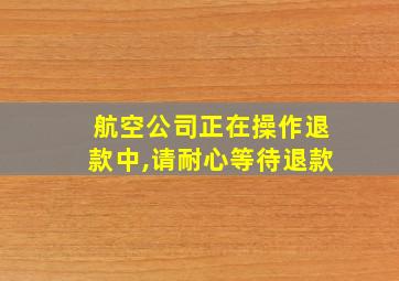 航空公司正在操作退款中,请耐心等待退款