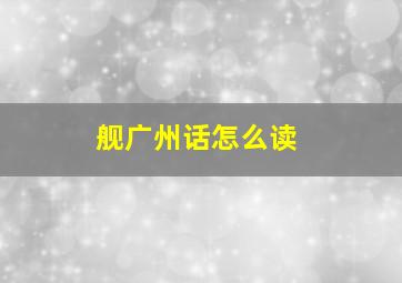 舰广州话怎么读